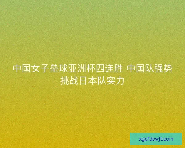 中国女子垒球亚洲杯四连胜 中国队强势挑战日本队实力